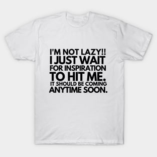 I'm not lazy!!! i just wait for inspiration to hit me. T-Shirt